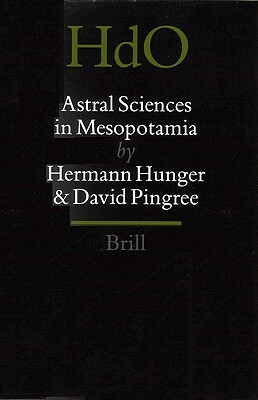 Astral Sciences in Mesopotamia by Hermann Hunger, David Pingree