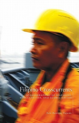 Filipino Crosscurrents: Oceanographies of Seafaring, Masculinities, and Globalization by Kale Bantigue Fajardo