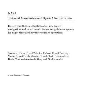 Design and Flight Evaluation of an Integrated Navigation and Near-Terrain Helicopter Guidance System for Night-Time and Adverse Weather Operations by National Aeronautics and Space Adm Nasa