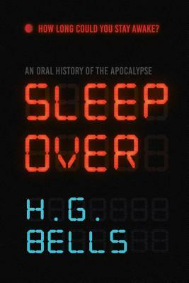 Sleep Over: An Oral History of the Apocalypse by H.G. Bells