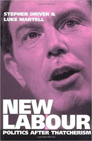 New Labour: Politics After Thatcherism by Stephen Driver, Luke Martell