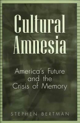 Cultural Amnesia: America's Future and the Crisis of Memory by Stephen Bertman