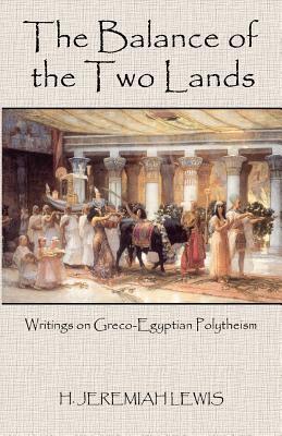The Balance of the Two Lands: Writings on Greco-Egyptian Polytheism by H. Jeremiah Lewis