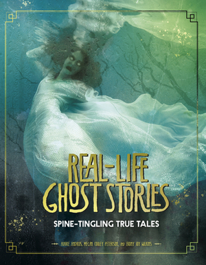 Real-Life Ghost Stories: Spine-Tingling True Tales by Aubre Andrus, Megan Cooley Peterson, Ebony Joy Wilkins