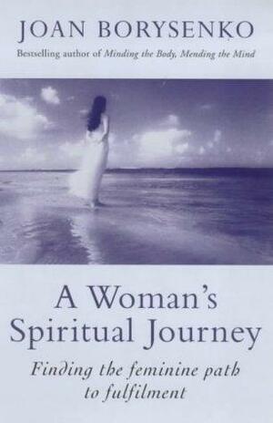 A Woman's Spiritual Journey: Finding The Feminine Path To Fulfilment by Joan Borysenko