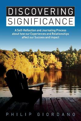 Discovering Significance: A Self-Reflection and Journaling Process about How Our Experiences and Relationships Affect Our Success and Impact by Philip Giordano