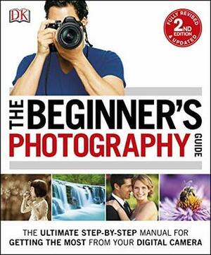 The Beginner's Photography Guide: The Ultimate Step-by-Step Manual for Getting the Most from your Digital Camera (Dk) by D.K. Publishing