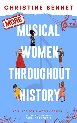 More Musical Women Throughout History: More Women Who Fought For Music by Christine Bennet