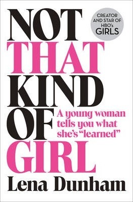 Not That Kind of Girl: A Young Woman Tells You What She's "Learned" by Lena Dunham