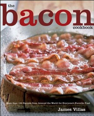 The Bacon Cookbook: More than 150 Recipes from Around the World for Everyone's Favorite Food by James Villas