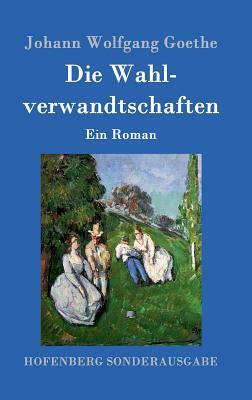 Die Wahlverwandtschaften: Ein Roman by Johann Wolfgang von Goethe