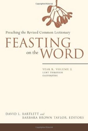 Feasting on the Word: Preaching the Revised Common Lectionary, Year B, Vol. 2 by Barbara Brown Taylor, David L. Bartlett