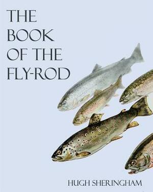 The Book of the Fly-Rod by Hugh Sheringham, John C. Moore