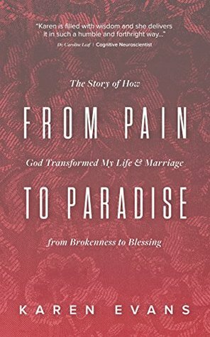 From Pain to Paradise: The Story of How God Transformed My Life and Marriage from Brokenness to Blessing by Karen Evans