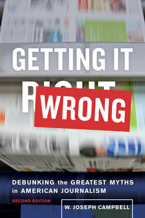 Getting It Wrong: Debunking the Greatest Myths in American Journalism by W. Joseph Campbell