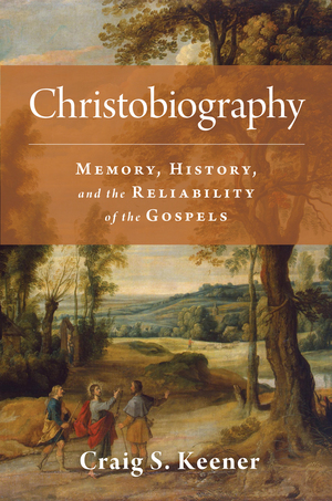 Christobiography: Memory, History, and the Reliability of the Gospels by Craig S. Keener