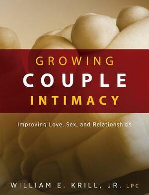 Growing Couple Intimacy: Improving Love, Sex, and Relationships by William E. Krill