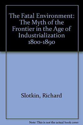 The Fatal Environment: The Myth of the Frontier in the Age of Industrialization, 1800-1890 by Richard Slotkin