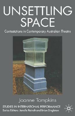 Unsettling Space: Contestations in Contemporary Australian Theatre by Joanne Tompkins
