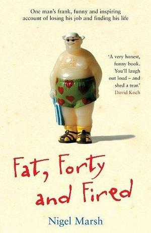 Fat, Forty And Fired by Nigel Marsh, Nigel Marsh