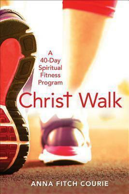 Christ Walk: A 40-Day Spiritual Fitness Program by Anna Fitch Courie