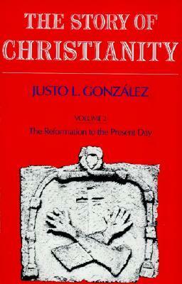 The Story of Christianity: Volume 2: The Reformation to the Present Day by Justo L. González