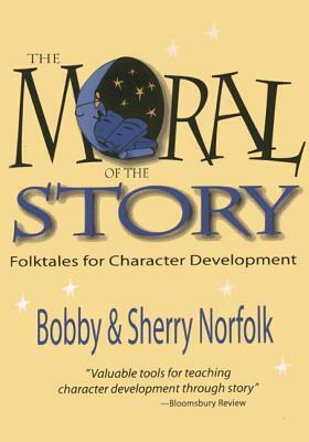 The Moral of the Story: Folktales for Character Development by Bobby Norfolk, Sherry Norfolk