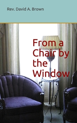 From a Chair by the Window: A 31 Day Devotional by David a. Brown