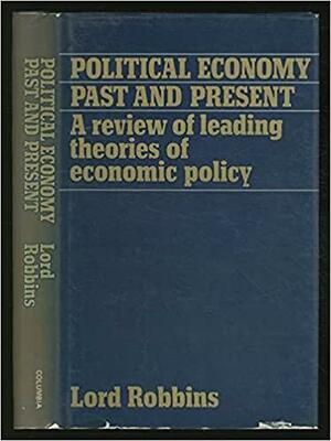 Political Economy, Past And Present: A Review Of Leading Theories Of Economic Policy by Lionel Robbins