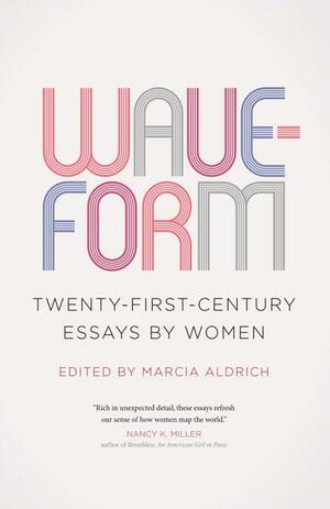 Waveform: Twenty-First-Century Essays by Women by Marcia Aldrich
