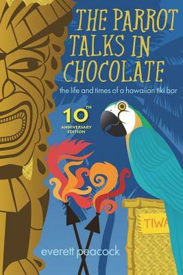 The Parrot Talks in Chocolate: The Life and Times of a Hawaiian TIKI Bar by Everett Peacock