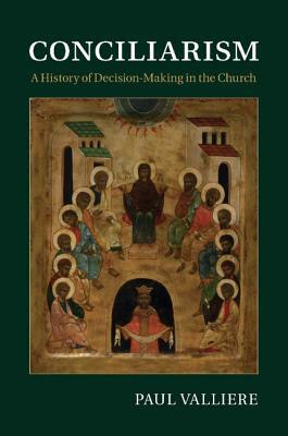 Conciliarism: A History of Decision-Making in the Church by Paul Valliere