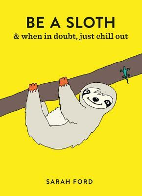 Be a Sloth: & Eat, Sleep, Eat Repeat by Sarah Ford