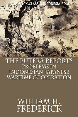 The Putera Reports: Problems in Indonesian-Japanese Wartime Cooperation by William H. Frederick