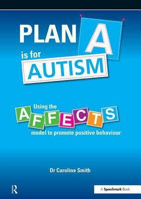 Plan A is for Autism: Using the Affects Model to Promote Positive Behaviour by Caroline Smith