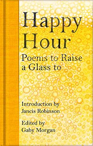 Happy Hour: Poems to Raise a Glass to by Jancis Robinson, Gaby Morgan