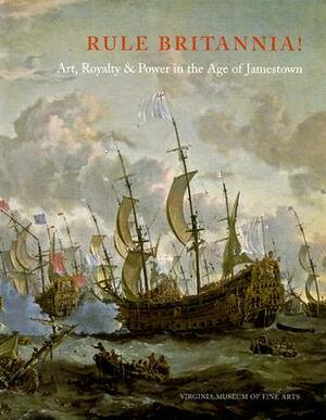 Rule Britannia!: Art, Royalty & Power in the Age of Jamestown by Virginia Museum of Fine Arts