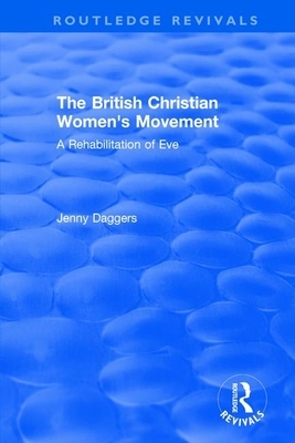 Routledge Revivals: The British Christian Women's Movement (2002): A Rehabilitation of Eve by Jenny Daggers