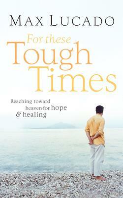 For These Tough Times: Reaching Toward Heaven for Hope and Healing by Max Lucado