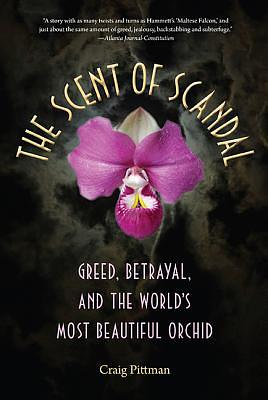 The Scent of Scandal: Greed, Betrayal, and the World's Most Beautiful Orchid by Craig Pittman