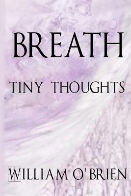 Breath - Tiny Thoughts: A collection of tiny thoughts to contemplate - spiritual philosophy by William O'Brien