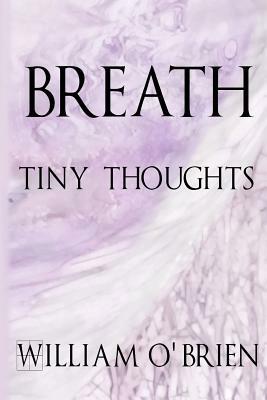 Breath - Tiny Thoughts: A collection of tiny thoughts to contemplate - spiritual philosophy by William O'Brien
