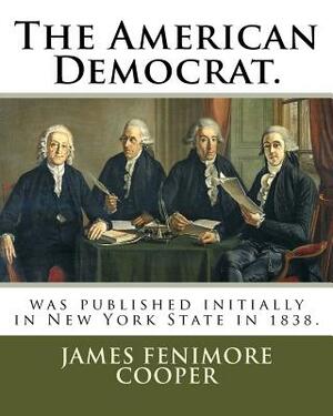 The American Democrat.: was published initially in New York State in 1838. by James Fenimore Cooper