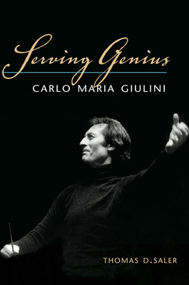 Serving Genius: Carlo Maria Giulini by Thomas D. Saler