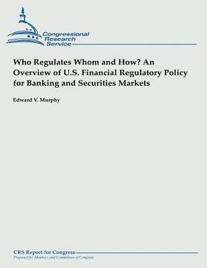 Who Regulates Whom and How? An Overview of U.S. Financial Regulatory Policy for Banking and Securities Markets by Edward V. Murphy