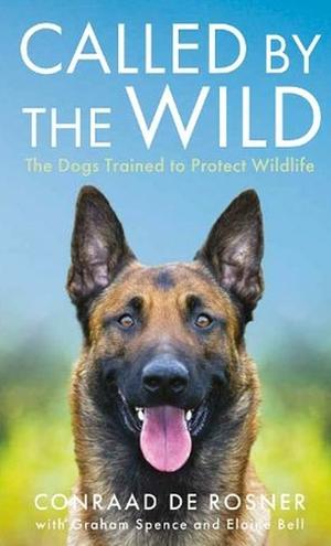 Called by the Wild: The Dogs Trained to Protect Wildlife by Graham Spence, Conraad de Rosner, Elaine Bell