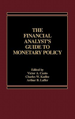 The Financial Analyst's Guide to Monetary Policy by Victor A. Canto, Kadlec W. Charles, Arthur B. Laffer