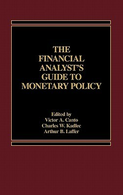 The Financial Analyst's Guide to Monetary Policy by Arthur B. Laffer, Kadlec W. Charles, Victor A. Canto