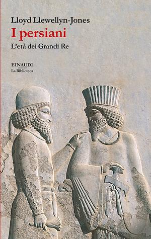 I persiani: L'età dei Grandi Re by Lloyd Llewellyn-Jones