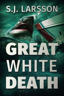 Great White Death: A Deep Sea Thriller by S. J. Larsson